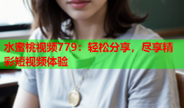 水蜜桃视频779：轻松分享，尽享精彩短视频体验