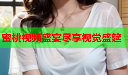 蜜桃视频盛宴尽享视觉盛筵
