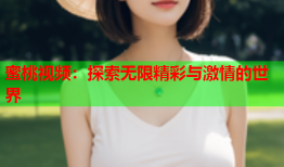 蜜桃视频：探索无限精彩与激情的世界