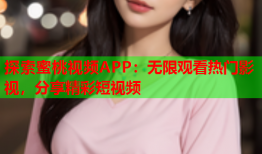 探索蜜桃视频APP：无限观看热门影视，分享精彩短视频