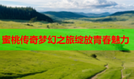 蜜桃传奇梦幻之旅绽放青春魅力