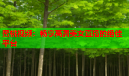 蜜桃视频：畅享高清美女直播的绝佳平台
