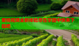 蜜桃视频全新体验尽在掌握中快来下载吧