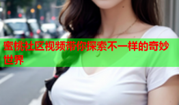蜜桃社区视频带你探索不一样的奇妙世界