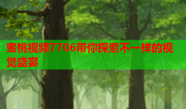 蜜桃视频7706带你探索不一样的视觉盛宴