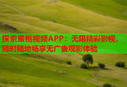 探索蜜桃视频APP：无限精彩影视，随时随地畅享无广告观影体验
