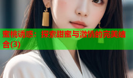 蜜桃诱惑：探索甜蜜与激情的完美结合(3)