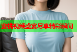 蜜桃视频盛宴尽享精彩瞬间