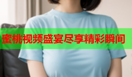 蜜桃视频盛宴尽享精彩瞬间
