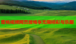 蜜桃视频网页版畅享无限精彩与乐趣