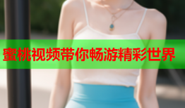 蜜桃视频带你畅游精彩世界
