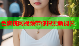色蜜桃网视频带你探索新视界