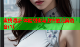 蜜桃诱惑 体验甜蜜与激情的完美结合(1)