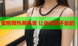蜜桃臀热潮来袭 让你欲罢不能的