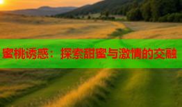 蜜桃诱惑：探索甜蜜与激情的交融