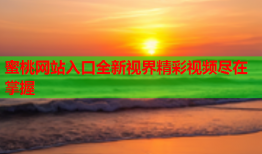 蜜桃网站入口全新视界精彩视频尽在掌握