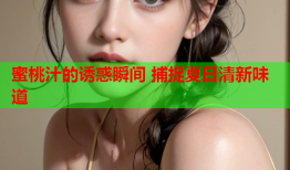蜜桃汁的诱惑瞬间 捕捉夏日清新味道