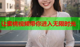 让蜜桃视频带你进入无限时光