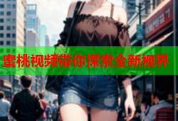 蜜桃视频带你探索全新视界