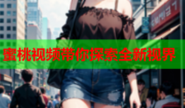 蜜桃视频带你探索全新视界