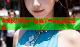 蜜桃视频带你体验前所未有的视觉盛宴