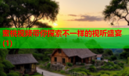 蜜桃视频带你探索不一样的视听盛宴(1)