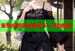 蜜桃视频带你探索不一样的视界