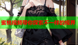 蜜桃视频带你探索不一样的视界