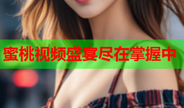 蜜桃视频盛宴尽在掌握中