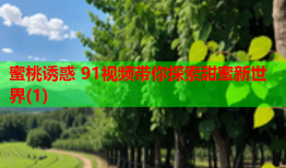蜜桃诱惑 91视频带你探索甜蜜新世界(1)