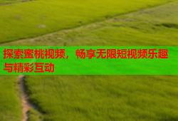 探索蜜桃视频，畅享无限短视频乐趣与精彩互动