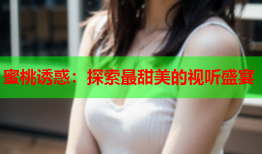 蜜桃诱惑：探索最甜美的视听盛宴