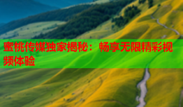 蜜桃传媒独家揭秘：畅享无限精彩视频体验