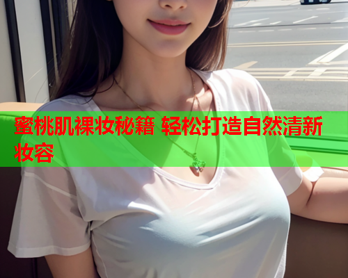 蜜桃肌裸妆秘籍 轻松打造自然清新妆容
