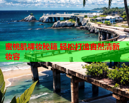 蜜桃肌裸妆秘籍 轻松打造自然清新妆容