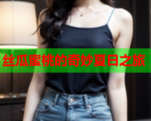 丝瓜蜜桃的奇妙夏日之旅
