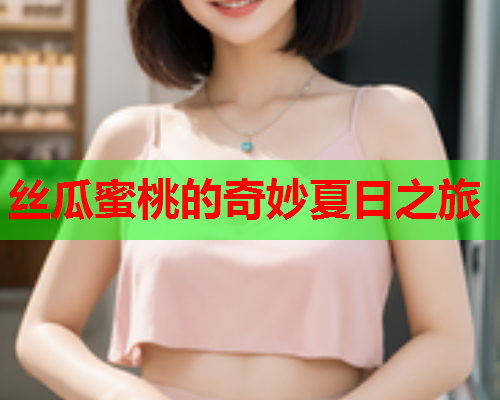 丝瓜蜜桃的奇妙夏日之旅