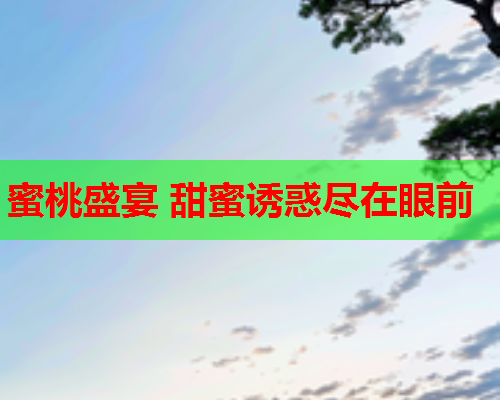 蜜桃盛宴 甜蜜诱惑尽在眼前