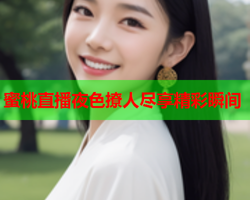 蜜桃直播夜色撩人尽享精彩瞬间
