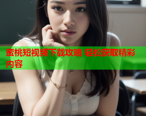 蜜桃短视频下载攻略 轻松获取精彩内容