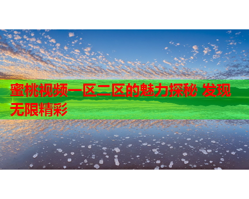 蜜桃视频一区二区的魅力探秘 发现无限精彩