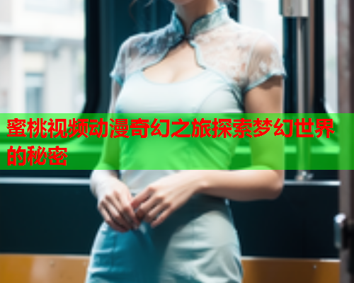 蜜桃视频动漫奇幻之旅探索梦幻世界的秘密