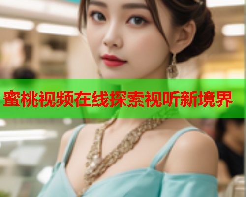 蜜桃视频在线探索视听新境界