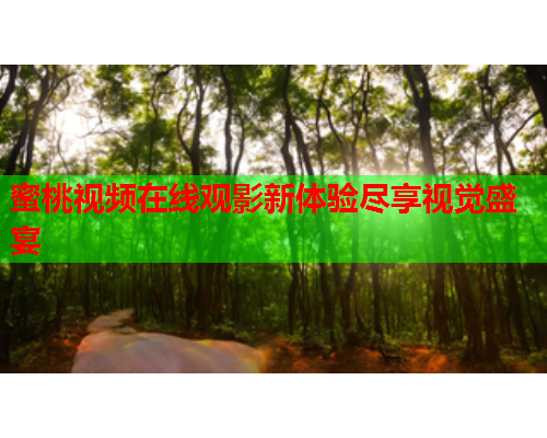 蜜桃视频在线观影新体验尽享视觉盛宴