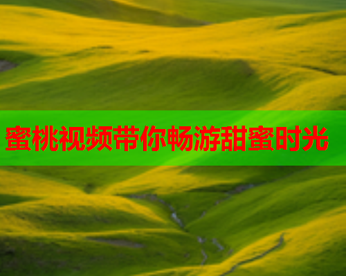 蜜桃视频带你畅游甜蜜时光