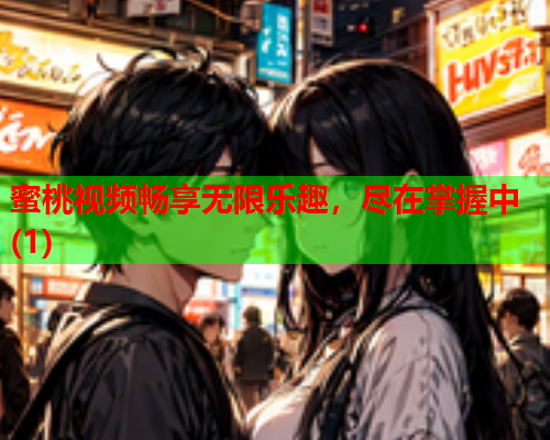 蜜桃视频畅享无限乐趣，尽在掌握中(1)