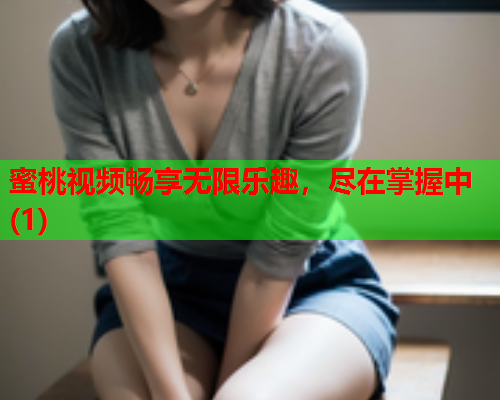 蜜桃视频畅享无限乐趣，尽在掌握中(1)