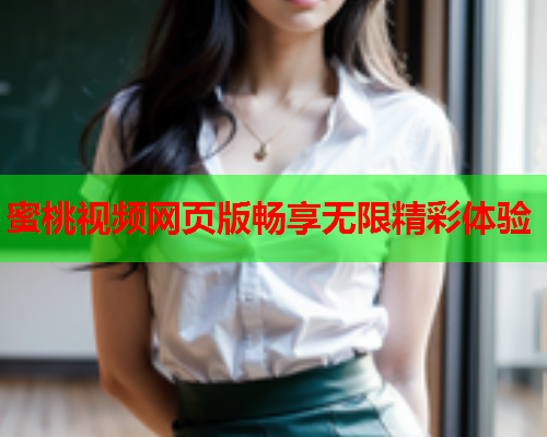蜜桃视频网页版畅享无限精彩体验