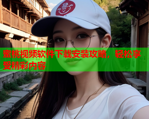蜜桃视频软件下载安装攻略，轻松享受精彩内容