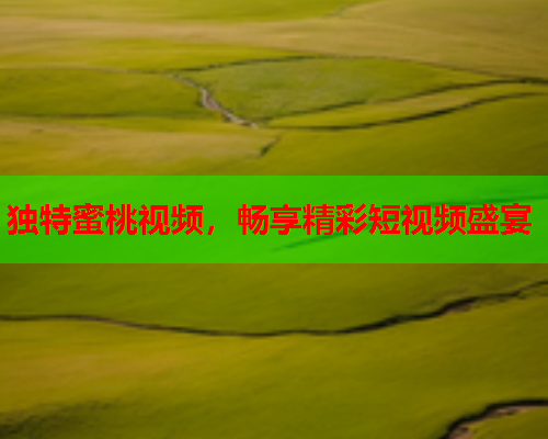 独特蜜桃视频，畅享精彩短视频盛宴